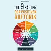 Die 9 Säulen der positiven Rhetorik - Wie Sie als Einsteiger die Grundprinzipien der Kommunikation verstehen, Ihre Ausdrucksweise verbessern und nachhaltig im Beruf & Alltag überzeugen