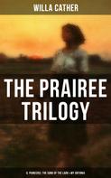 Willa Cather: THE PRAIREE TRILOGY: O, Pioneers!, The Song of the Lark & My Ántonia 