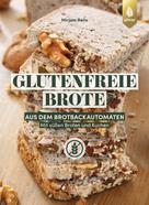 Mirjam Beile: Glutenfreie Brote aus dem Brotbackautomaten 