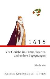 1615 - Vor Gericht, im Himmelsgarten und andere Begegnungen - Kleine Kulturgeschichten