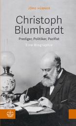Christoph Blumhardt - Prediger, Politiker, Pazifist. Eine Biografie