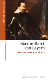 Maximilian I. von Bayern - Der eiserne Kurfürst