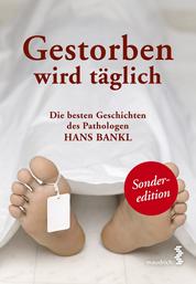 Gestorben wird täglich - Die besten Geschichten des Pathologen Hans Bankl