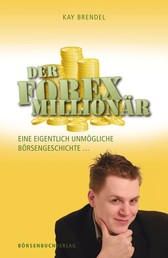 Der Forex-Millionär - Eine eigentlich unmögliche Börsengeschichte ...