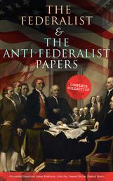 The Federalist & The Anti-Federalist Papers: Complete Collection - Including the U.S. Constitution, Declaration of Independence, Bill of Rights, Important Documents by the Founding Fathers & more