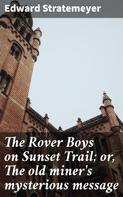Edward Stratemeyer: The Rover Boys on Sunset Trail; or, The old miner's mysterious message 