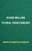 Rodolfo Martin Vitangcol: Is God Willing to Heal Your Cancer? 