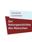 Friedrich Gerstäcker: Zur Naturgeschichte des Menschen 