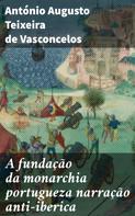 António Augusto Teixeira de Vasconcelos: A fundação da monarchia portugueza narração anti-iberica 