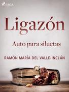 Ramón María Del Valle-inclán: Ligazón. Auto para siluetas. 