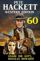 Pete Hackett: Gnade dir Gott, Douglas Howard! Pete Hackett Western Edition 60 