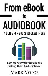 From eBook to Audiobook - A Guide for Successful Authors - Earn Money With Your eBooks Selling Them as Audiobook