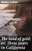 Walter Colton: The land of gold; or, Three years in California 