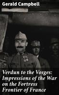 Gerald Campbell: Verdun to the Vosges: Impressions of the War on the Fortress Frontier of France 