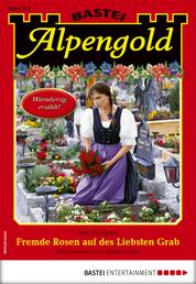 Alpengold 322 - Heimatroman - Fremde Rosen auf des Liebsten Grab