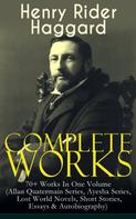 Henry Rider Haggard: Complete Works of Henry Rider Haggard: 70+ Works In One Volume (Allan Quatermain Series, Ayesha Series, Lost World Novels, Short Stories, Essays & Autobiography) 