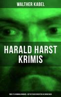 Walther Kabel: Harald Harst Krimis: Über 70 Kriminalromane & Detektivgeschichten in einem Buch 