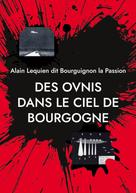 Alain Lequien dit Bourguignon la Passion: Des ovnis dans le ciel de Bourgogne 