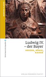 Ludwig IV. der Bayer - Herzog, König, Kaiser