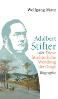 Wolfgang Matz: Adalbert Stifter oder Diese fürchterliche Wendung der Dinge ★★★★