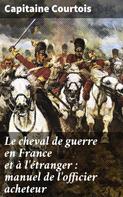 Capitaine Courtois: Le cheval de guerre en France et à l'étranger : manuel de l'officier acheteur 