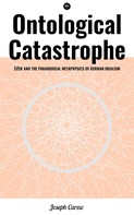 Joseph Carew: Ontological Catastrophe: Žižek and the Paradoxical Metaphysics of German Idealism 