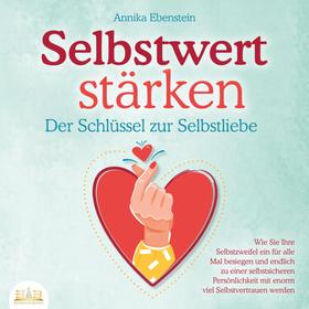 SELBSTWERT STÄRKEN - Der Schlüssel zur Selbstliebe: Wie Sie Ihre Selbstzweifel ein für alle Mal besiegen und endlich zu einer selbstsicheren Persönlichkeit mit enorm viel Selbstvertrauen werd
