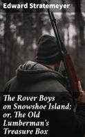 Edward Stratemeyer: The Rover Boys on Snowshoe Island; or, The Old Lumberman's Treasure Box 