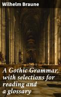 Wilhelm Braune: A Gothic Grammar, with selections for reading and a glossary 