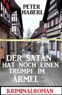 Peter Haberl: Der Satan hat noch einen Trumpf im Ärmel: Kriminalroman 
