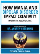 Everhealth Publishing: How Mania And Bipolar Disorder Impact Creativity - Based On The Teachings Of Dr. Andrew Huberman 