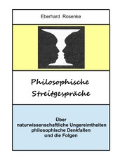 Philosophische Streitgespräche - Über naturwissenschaftliche Ungereimtheiten, philosophische Denkfallen und die Folgen