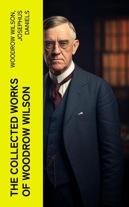 The Collected Works of Woodrow Wilson