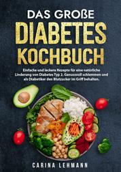 Das große Diabetes Kochbuch - Einfache und leckere Rezepte für eine natürliche Linderung von Diabetes Typ 2. Genussvoll schlemmen und als Diabetiker den Blutzucker im Griff behalten.