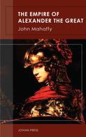 John Mahaffy: The Empire of Alexander the Great 