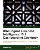 Ankit Garg: IBM Cognos Business Intelligence 10.1 Dashboarding Cookbook 