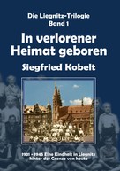Siegfried Kobelt: Die Liegnitz-Trilogie – 1. In verlorener Heimat geboren ★★★