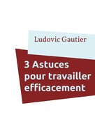 Ludovic Gautier: 3 Astuces pour travailler efficacement 