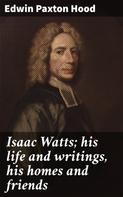 Edwin Paxton Hood: Isaac Watts; his life and writings, his homes and friends 