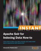 Alexandre Rafalovitch: Instant Apache Solr for Indexing Data How-to 