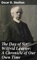 Oscar D. Skelton: The Day of Sir Wilfrid Laurier: A Chronicle of Our Own Time 