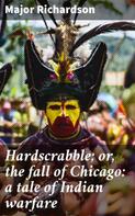 Major Richardson: Hardscrabble; or, the fall of Chicago: a tale of Indian warfare 