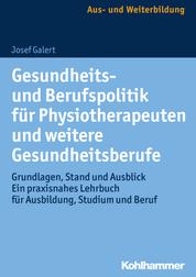 Gesundheits- und Berufspolitik für Physiotherapeuten und weitere Gesundheitsberufe - Grundlagen, Stand und Ausblick - ein praxisnahes Lehrbuch für Ausbildung, Studium und Beruf