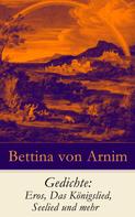 Bettina von Arnim: Gedichte: Eros, Das Königslied, Seelied und mehr 