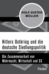 Hitlers Ostkrieg und die deutsche Siedlungspolitik - Die Zusammenarbeit von Wehrmacht, Wirtschaft und SS