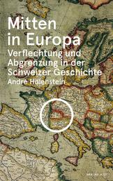 Mitten in Europa - Verflechtung und Abgrenzung in der Schweizer Geschichte