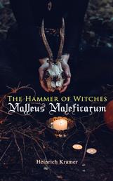 The Hammer of Witches: Malleus Maleficarum - The Most Influential Book of Witchcraft