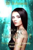 ID Johnson: How Not to Be a Vampire Hunter: The Chronicles of Cassidy Book 3 