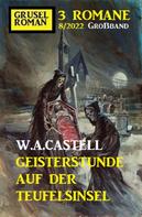W. A. Castell: Geisterstunde auf der Teufelsinsel: Gruselroman Großband 3 Romane 8/2022 
