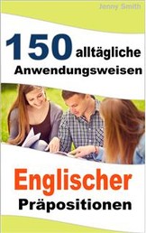 150 alltägliche Anwendungsweisen Englischer Präpositionen - Elementares bis mittleres Niveau